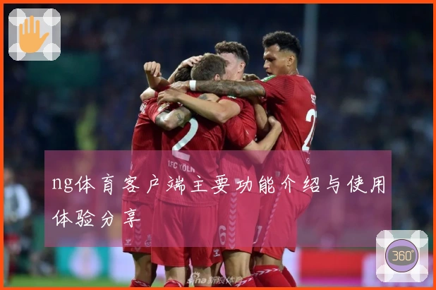 ng体育客户端主要功能介绍与使用体验分享