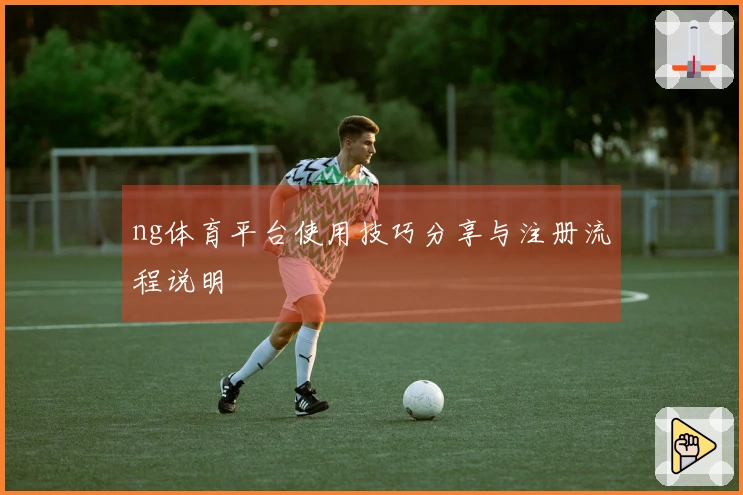 ng体育平台使用技巧分享与注册流程说明