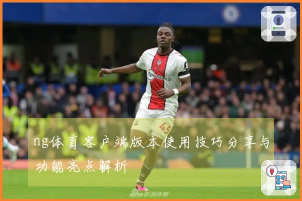 ng体育客户端版本使用技巧分享与功能亮点解析