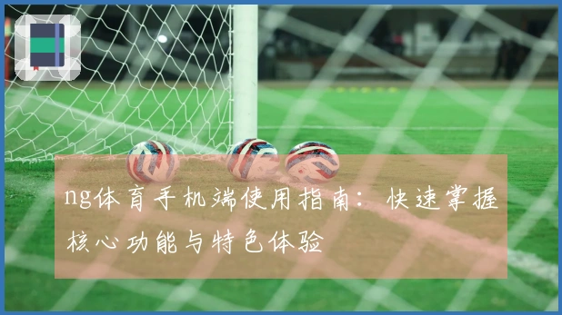 ng体育手机端使用指南：快速掌握核心功能与特色体验