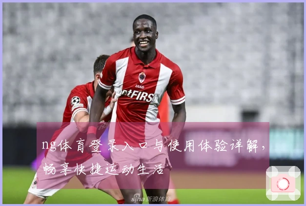 ng体育登录入口与使用体验详解，畅享快捷运动生活