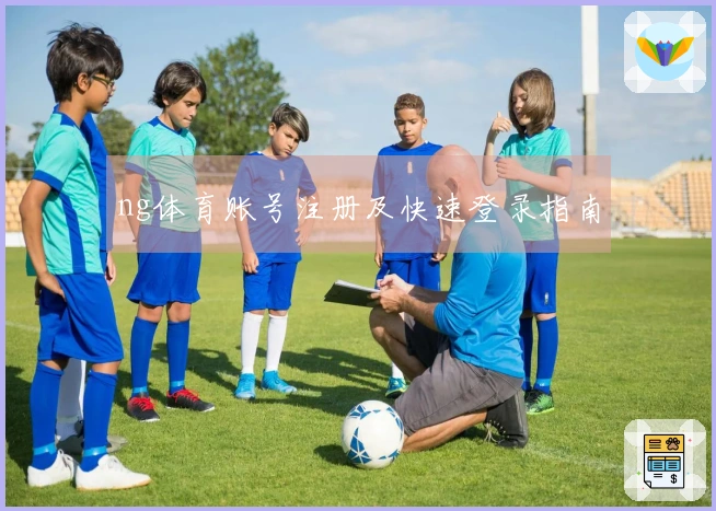 ng体育账号注册及快速登录指南