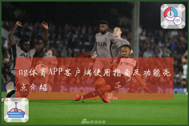ng体育APP客户端使用指南及功能亮点介绍