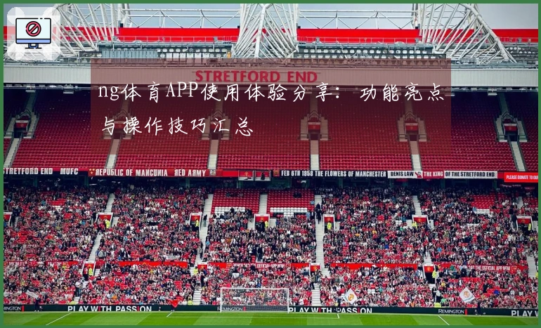 ng体育APP使用体验分享：功能亮点与操作技巧汇总