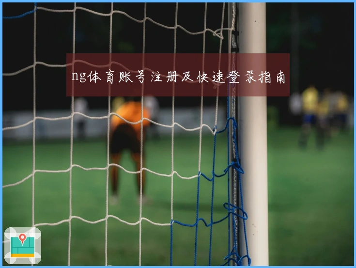 ng体育账号注册及快速登录指南