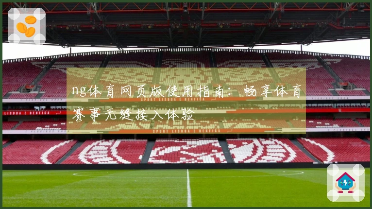 ng体育网页版使用指南：畅享体育赛事无缝接入体验