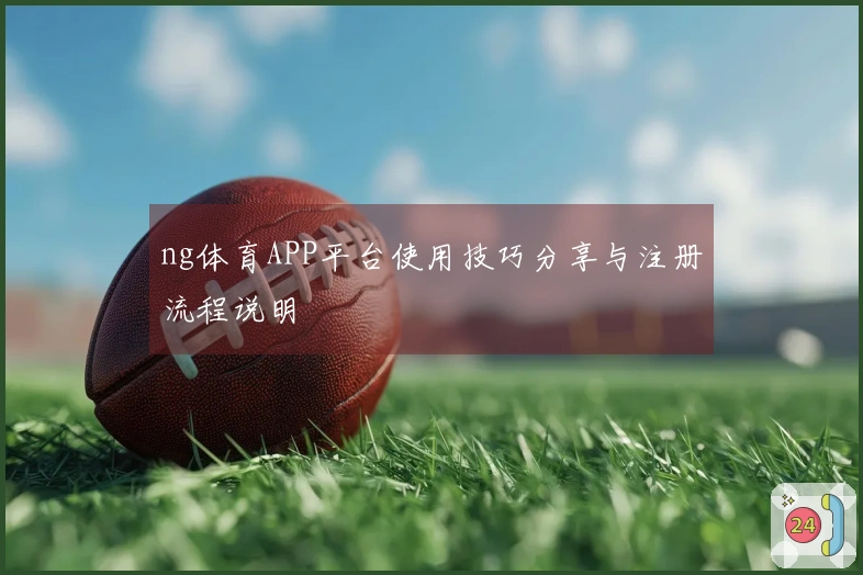 ng体育APP平台使用技巧分享与注册流程说明