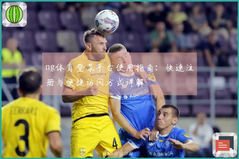 ng体育登录平台使用指南：快速注册与便捷访问方式详解
