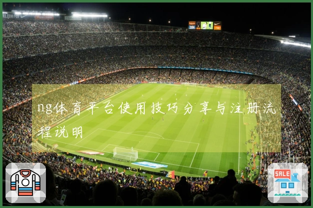 ng体育平台使用技巧分享与注册流程说明